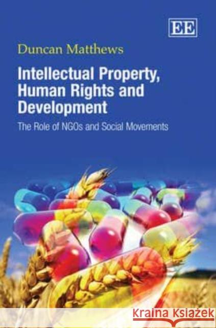 Intellectual Property, Human Rights and Development: The Role of NGOs and Social Movements Duncan Matthews 9781847207852