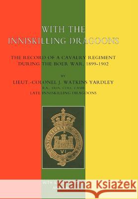 With the Inniskilling Dragoons the Record of a Cavalry Regiment During the Boer War, 1899-1902 Yardley, John Watkins 9781847341570 Naval & Military Press