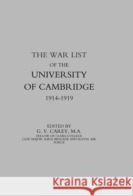 War List of the University of Cambridge 1914-1918 G. V. Carey 9781847342188 Naval & Military Press