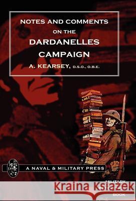Notes and Comments on the Dardanelles Campaign A. Kearsey 9781847344991 Naval & Military Press