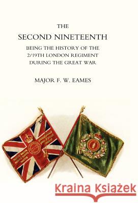 Second Nineteenth, Being the History of the 2/19th London Regiment F. W. Eames Ma 9781847345516 Naval & Military Press