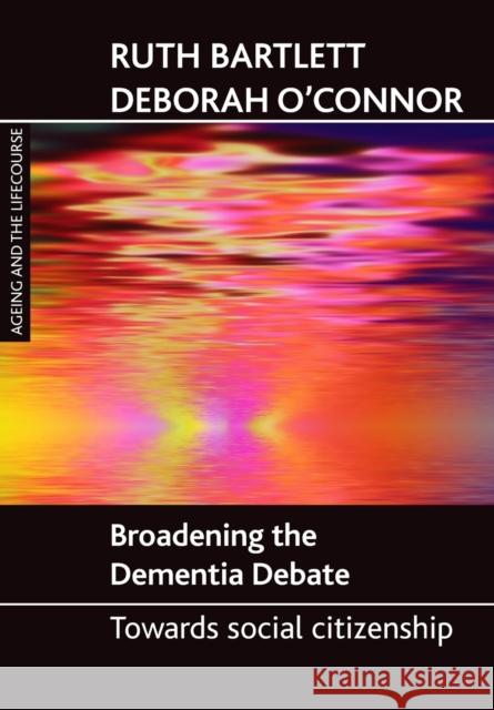 Broadening the Dementia Debate: Towards Social Citizenship Bartlett, Ruth 9781847421777