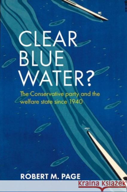 Clear Blue Water?: The Conservative Party and the Welfare State Since 1940 Robert M. Page 9781847429865 Policy Press