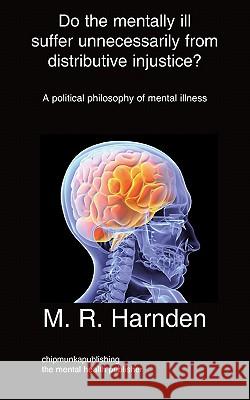Do the Mentally Ill Suffer Unneeded Distributive Injustice? M R Harnden 9781847478153 Chipmunkapublishing