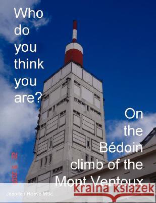 Who Do You Think You Are? On the Bedoin Climb of the Mont Ventoux. Jaap Ten Hoeve 9781847995827 Lulu.com