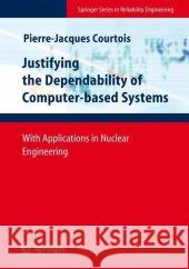 Justifying the Dependability of Computer-Based Systems: With Applications in Nuclear Engineering Courtois, Pierre-Jacques 9781848003712