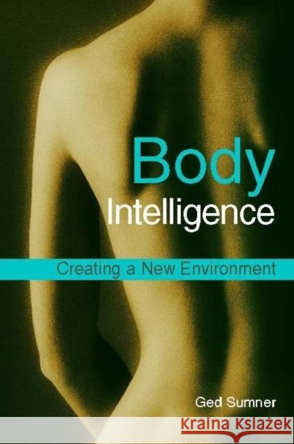Body Intelligence: Creating a New Environment Ged Sumner 9781848190269