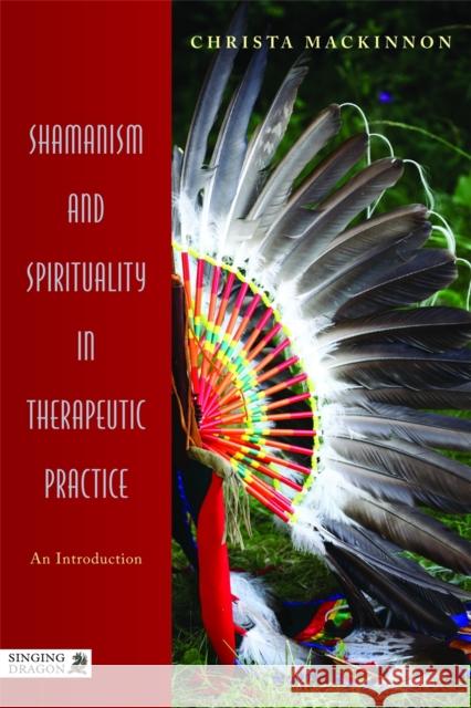 Shamanism and Spirituality in Therapeutic Practice: An Introduction MacKinnon, Christa 9781848190818