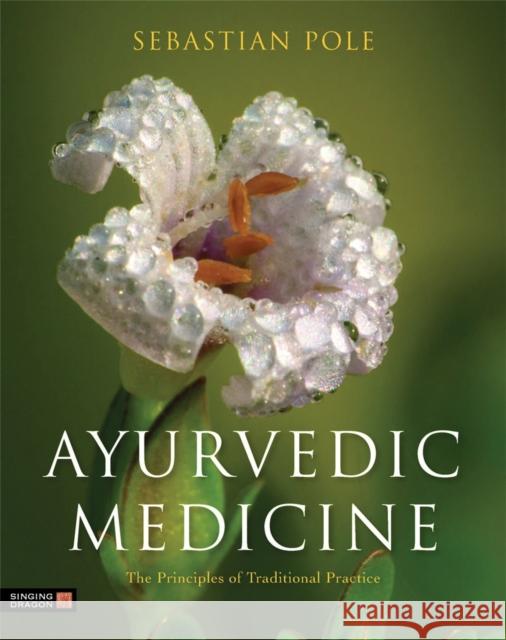 Ayurvedic Medicine: The Principles of Traditional Practice Sebastian Pole 9781848191136