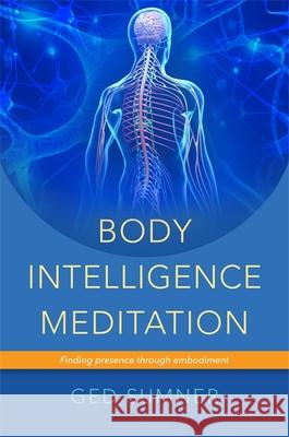 Body Intelligence Meditation: Finding presence through embodiment Ged Sumner 9781848191747