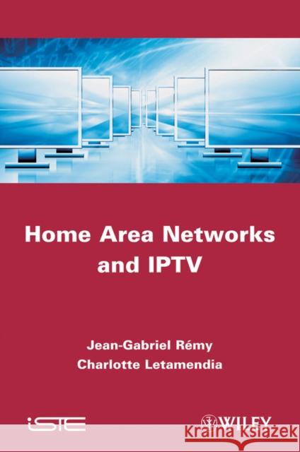 Home Area Networks and IPTV Jean-Gabriel Remy Charlotte Letamendia Jean-Gabriel R?my 9781848212954 Wiley-Iste