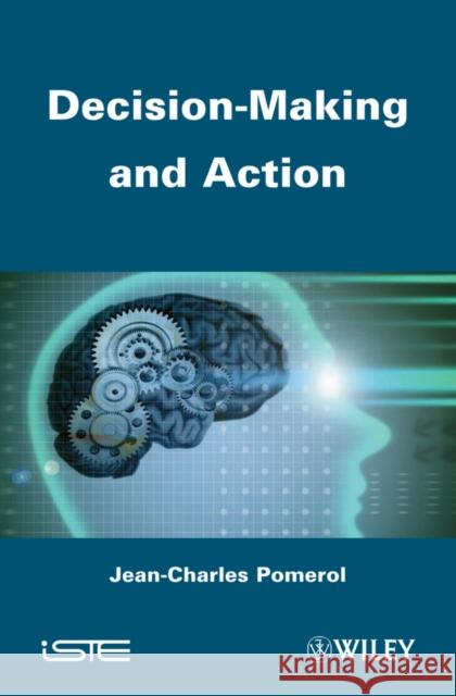 Decision-Making and Action Pomerol, Jean-Charles 9781848214101 Wiley-Iste
