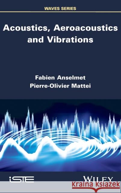 Acoustics, Aeroacoustics and Vibrations Fabien Anselmet Pierre-Olivier Mattei 9781848218611