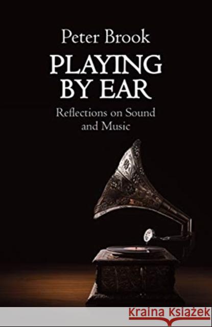 Playing by Ear: Reflections on Sound and Music Peter Brook   9781848428317