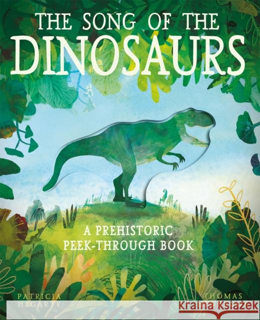 The Song of the Dinosaurs: A Prehistoric Peek-Through Book Patricia Hegarty 9781848579392 Little Tiger Press Group