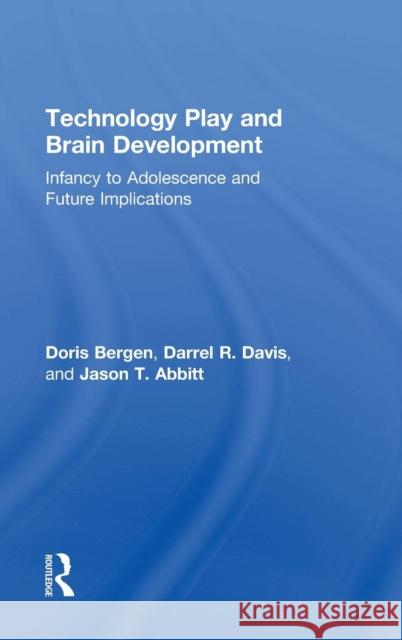 Technology Play and Brain Development: Implications for the Future of Human Behaviors Doris Bergen Darrel R. Davis Jason T. Abbitt 9781848724761