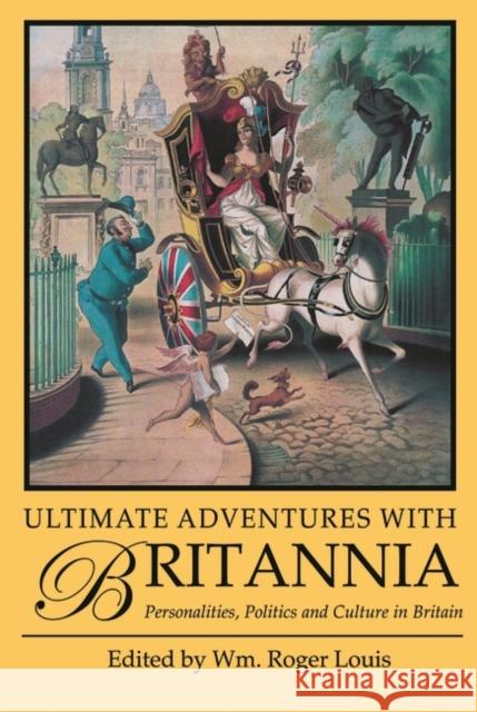 Ultimate Adventures with Britannia: Personalities, Politics and Culture in Britain Roger Louis 9781848851535