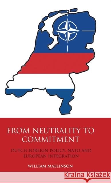 From Neutrality to Commitment: Dutch Foreign Policy, NATO and European Integration Mallinson, William 9781848853447