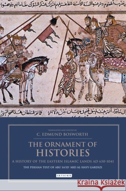 The Ornament of Histories: A History of the Eastern Islamic Lands Ad 650-1041: The Persian Text of Abu Sa'id 'Abd Al-Hayy Gardizi Bosworth, C. Edmund 9781848853539 0