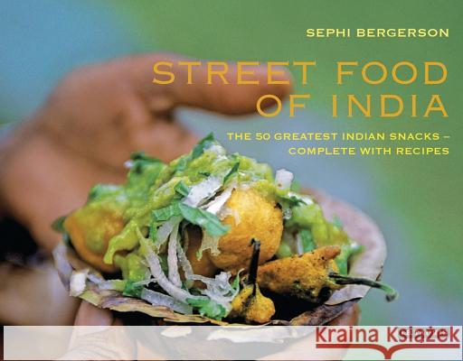 Street Food of India: The 50 Greatest Indian Snacks -  Complete with Recipes Sephi Bergerson 9781848854208 Bloomsbury Publishing PLC