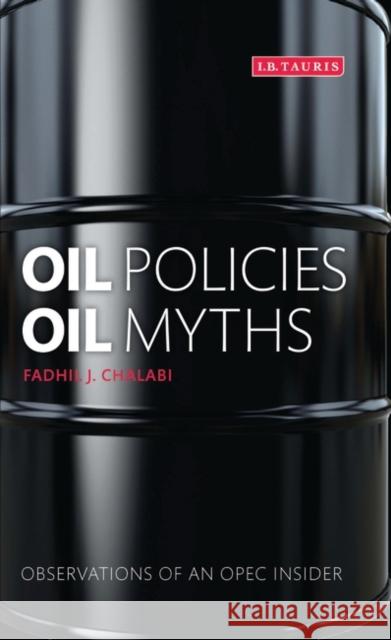 Oil Policies, Oil Myths: Observations of an OPEC Insider Chalabi, Fadhil J. 9781848855083 0