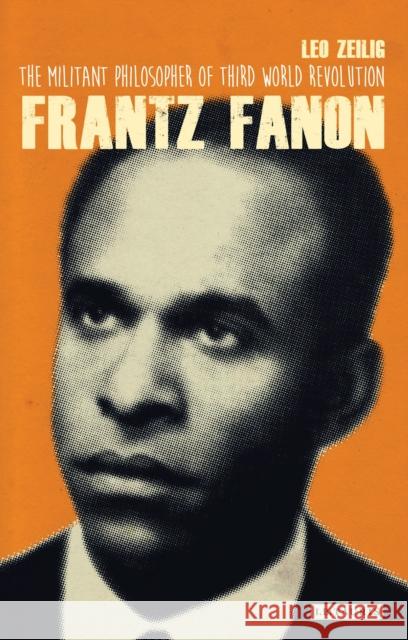 Frantz Fanon: The Militant Philosopher of Third World Revolution Leo Zeilig (Institute of Commonwealth Studies, University of London) 9781848857247