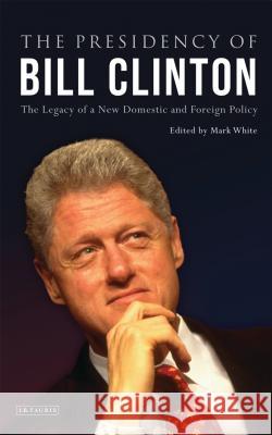 The Presidency of Bill Clinton: The Legacy of a New Domestic and Foreign Policy White, Mark 9781848858886