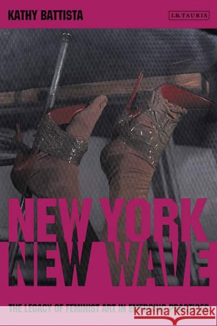 New York New Wave: The Legacy of Feminist Art in Emerging Practice Battista, Kathy 9781848858954 I.B.Tauris