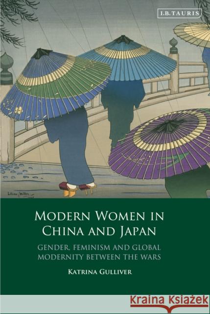 Modern Women in China and Japan: Gender, Feminism and Global Modernity Between the Wars Gulliver, Katrina 9781848859395