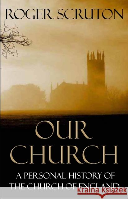 Our Church: A Personal History of the Church of England Roger Scruton 9781848871991