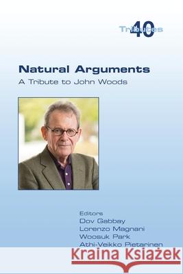Natural Arguments: A Tribute to John Woods Dov Gabbay Lorenzo Magnani Woosuk Park 9781848903029 College Publications