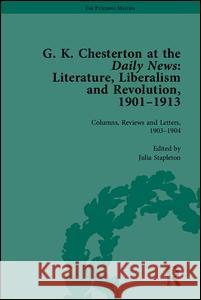 G K Chesterton at the Daily News, Part I: Literature, Liberalism and Revolution, 1901-1913  9781848932128 Pickering & Chatto (Publishers) Ltd