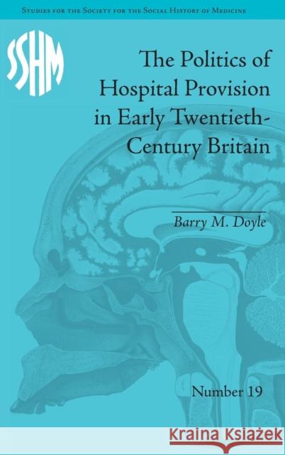 The Politics of Hospital Provision in Early Twentieth-Century Britain Barry M. Doyle   9781848934337