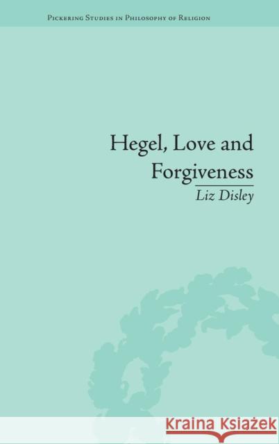 Hegel, Love and Forgiveness: Positive Recognition in German Idealism Liz Disley   9781848935204 Pickering & Chatto (Publishers) Ltd
