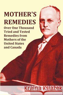 Mother's Remedies Over One Thousand Tried and Tested Remedies from Mothers of the United States and Canada - Over 1000 Pages with Original Illustrations and Indices T. J. Ritter 9781849022804 Benediction Classics
