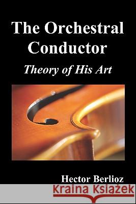 The Orchestral Conductor: Theory of His Art Belioz, Hector 9781849025645 Benediction Classics