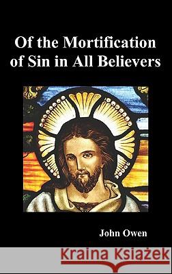 Of the Mortification of Sin in Believers John Owen 9781849026109