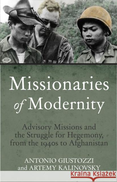 Missionaries of Modernity: Advisory Missions and the Struggle for Hegemony in Afghanistan and Beyond Antonio, PhD Giustozzi Artemy Kalinovsky 9781849044806 Hurst