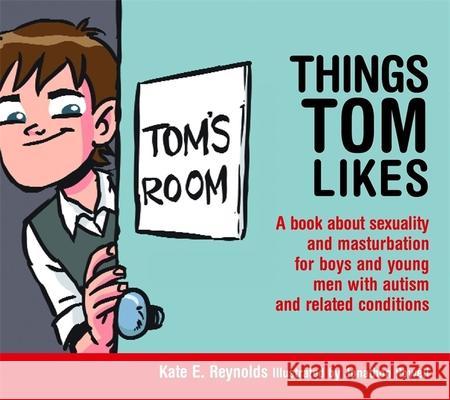 Things Tom Likes: A book about sexuality and masturbation for boys and young men with autism and related conditions Kate E. Reynolds 9781849055222 Jessica Kingsley Publishers