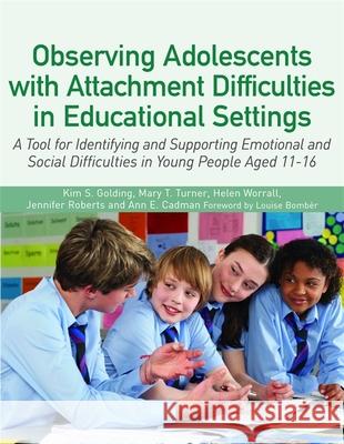 Observing Adolescents with Attachment Difficulties in Educational Settings: A Tool for Identifying and Supporting Emotional and Social Difficulties in Young People Aged 11-16 Jennifer Roberts 9781849056175