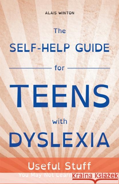 The Self-Help Guide for Teens with Dyslexia: Useful Stuff You May Not Learn at School Winton, Alais 9781849056496
