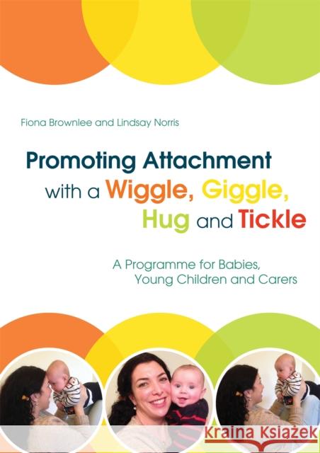 Promoting Attachment with a Wiggle, Giggle, Hug and Tickle: A Programme for Babies, Young Children and Carers Brownlee, Fiona 9781849056564