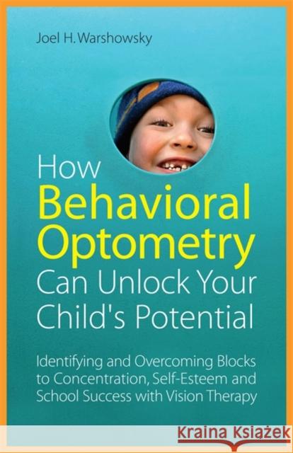 How Behavioral Optometry Can Unlock Your Child's Potential: Identifying and Overcoming Blocks to Concentration, Self-Esteem and School Success with Vi Warshowsky, Joel H. 9781849058810 0