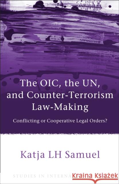 The Oic, the Un, and Counter-Terrorism Law-Making: Conflicting or Cooperative Legal Orders? Samuel, Katja 9781849462679