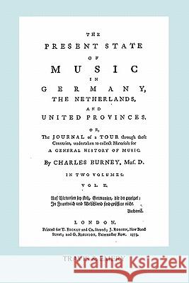 The Present State of Music in Germany, The Netherlands and United Provinces. [Vol.2. - 366 pages. Facsimile of the first edition, 1773.] Burney, Charles 9781849550673
