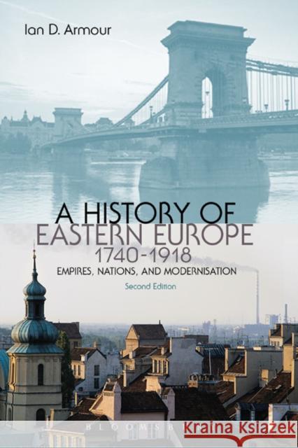 A History of Eastern Europe 1740-1918: Empires, Nations and Modernisation Armour, Ian D. 9781849664882 0