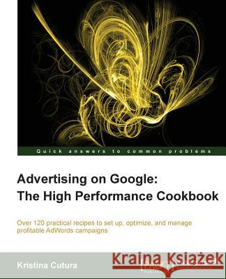 Advertising on Google: The High Performance Cookbook K Cutura 9781849685849 0