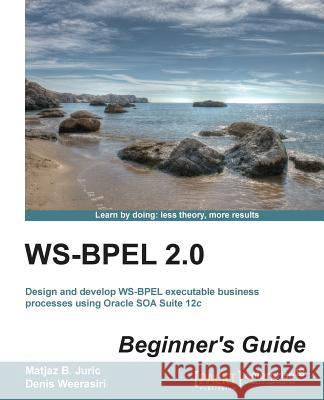 Ws-Bpel 2.0 Beginner's Guide Matjaz B. Juric Matjaz B Denis Weerasiri 9781849688963 Packt Publishing