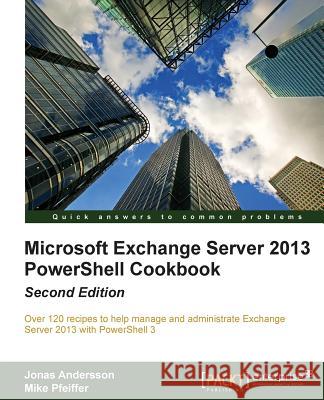 Microsoft Exchange Server 2013 Powershell Cookbook: Second Edition Andersson, Jonas 9781849689427