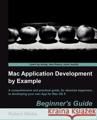 Mac Application Development by Example: Beginners Guide Robert Wiebe 9781849693820 Packt Publishing